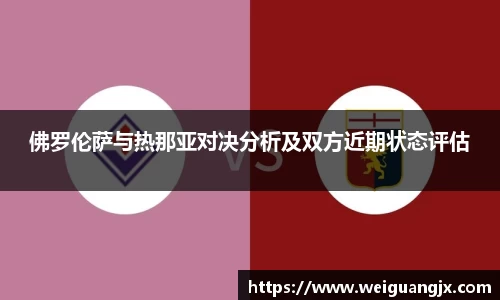 佛罗伦萨与热那亚对决分析及双方近期状态评估